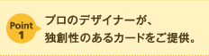 プロのデザイナーが、独創性のあるカードをご提供。