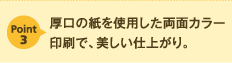 厚口の紙を使用した両面カラー印刷で、美しい仕上がり。